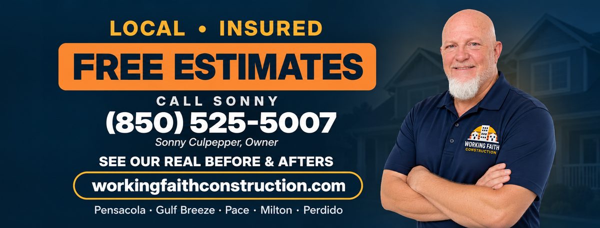 Local and insured. Free estimates. Call Sonny Culpepper, owner of Working Faith Construction, at (850) 525-5007. Serving Pensacola, Gulf Breeze, Pace, Milton and Perdido Key.